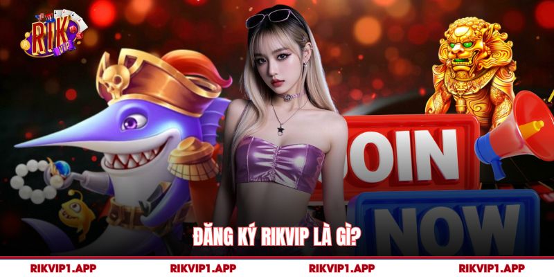 Đăng ký rikvip là gì?