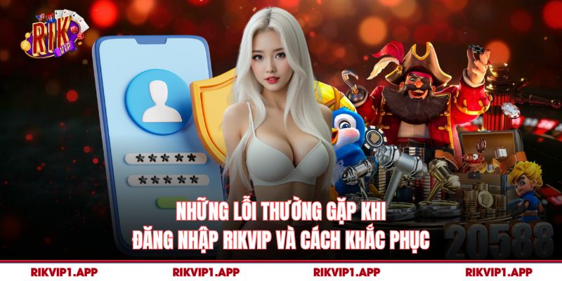 Những lỗi thường gặp khi đăng nhập rikvip và cách khắc phục