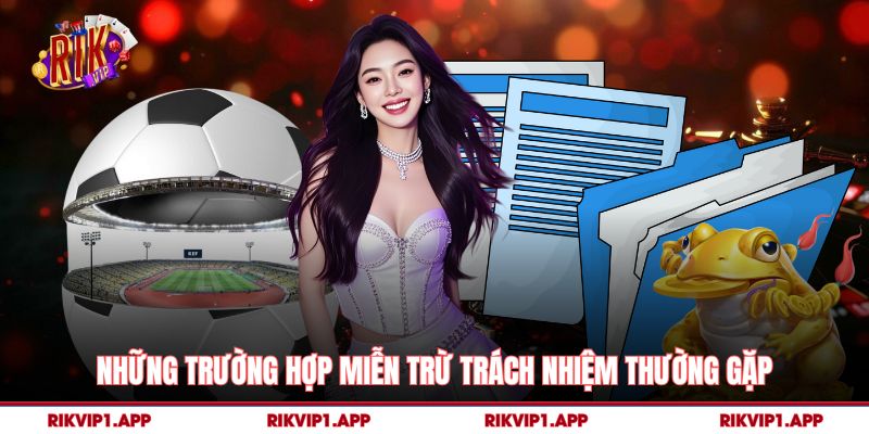 Những trường hợp miễn trừ trách nhiệm thường gặp