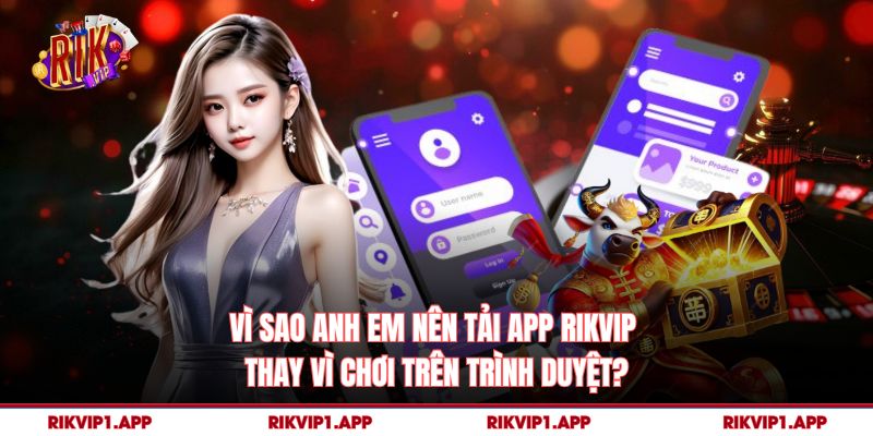 Vì sao anh em nên tải app rikvip thay vì chơi trên trình duyệt?